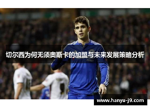 切尔西为何无须奥斯卡的加盟与未来发展策略分析