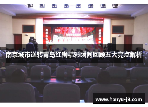 南京城市逆转青岛红狮精彩瞬间回顾五大亮点解析