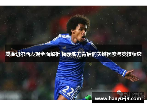 威廉切尔西表现全面解析 揭示实力背后的关键因素与竞技状态