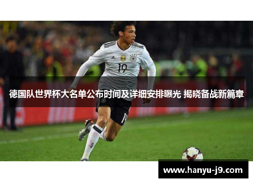德国队世界杯大名单公布时间及详细安排曝光 揭晓备战新篇章