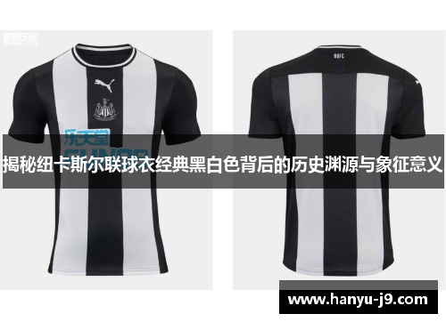 揭秘纽卡斯尔联球衣经典黑白色背后的历史渊源与象征意义 揭秘纽卡斯尔联球衣经典黑白色背后的历史渊源与象征意义