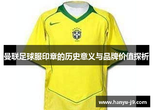 曼联足球服印章的历史意义与品牌价值探析 曼联足球服印章的历史意义与品牌价值探析