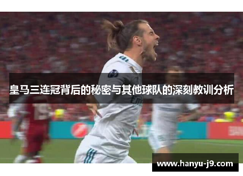 皇马三连冠背后的秘密与其他球队的深刻教训分析 皇马三连冠背后的秘密与其他球队的深刻教训分析