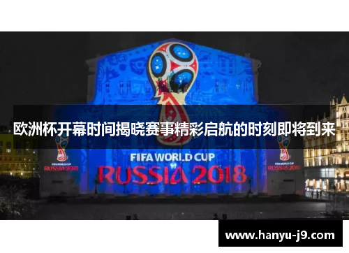 欧洲杯开幕时间揭晓赛事精彩启航的时刻即将到来