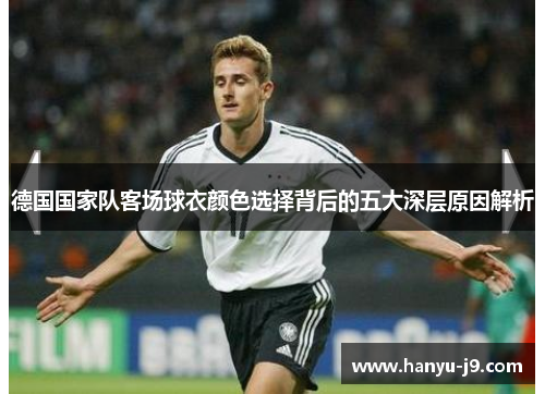 德国国家队客场球衣颜色选择背后的五大深层原因解析 德国国家队客场球衣颜色选择背后的五大深层原因解析