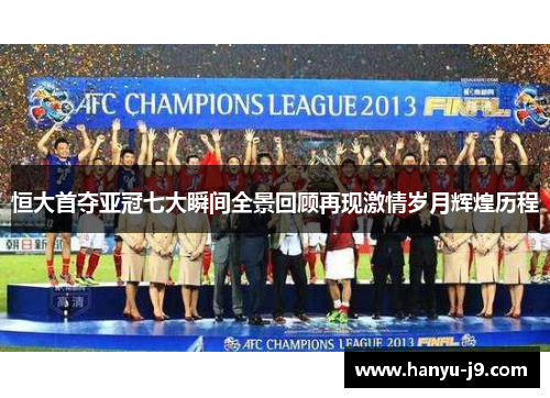 恒大首夺亚冠七大瞬间全景回顾再现激情岁月辉煌历程