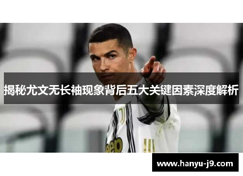 揭秘尤文无长袖现象背后五大关键因素深度解析