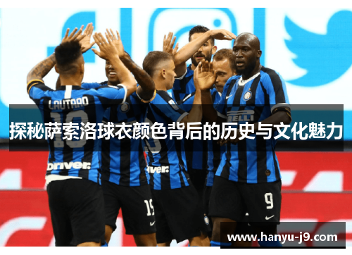 探秘萨索洛球衣颜色背后的历史与文化魅力