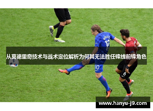 从莫德里奇技术与战术定位解析为何其无法胜任锋线前锋角色