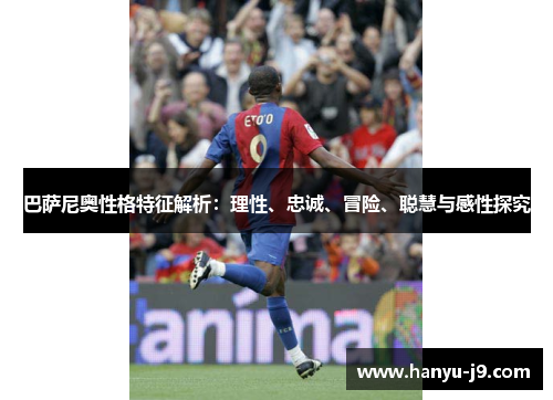 巴萨尼奥性格特征解析:理性、忠诚、冒险、聪慧与感性探究 巴萨尼奥性格特征解析:理性、忠诚、冒险、聪慧与感性探究