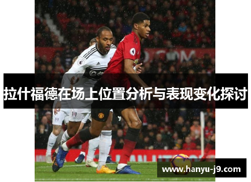 拉什福德在场上位置分析与表现变化探讨 拉什福德在场上位置分析与表现变化探讨