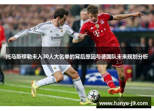 托马斯穆勒未入30人大名单的背后原因与德国队未来规划分析