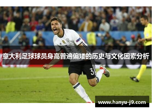 意大利足球球员身高普遍偏矮的历史与文化因素分析 意大利足球球员身高普遍偏矮的历史与文化因素分析