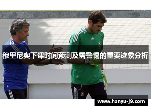 穆里尼奥下课时间预测及需警惕的重要迹象分析