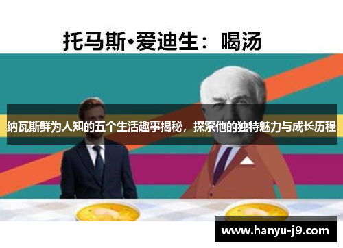 纳瓦斯鲜为人知的五个生活趣事揭秘，探索他的独特魅力与成长历程