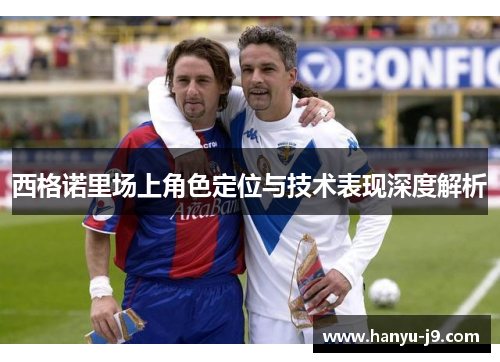 西格诺里场上角色定位与技术表现深度解析