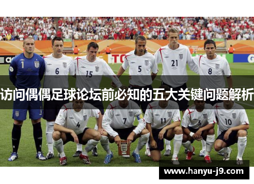 访问偶偶足球论坛前必知的五大关键问题解析 访问偶偶足球论坛前必知的五大关键问题解析