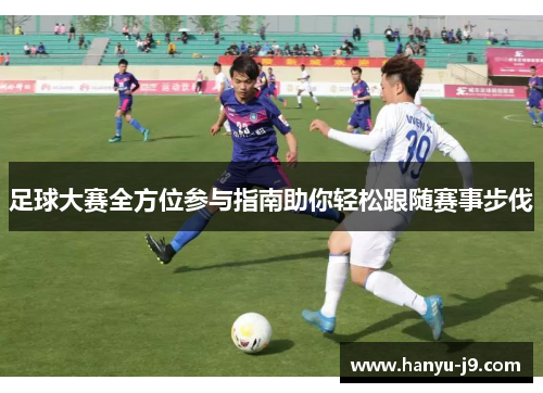 足球大赛全方位参与指南助你轻松跟随赛事步伐
