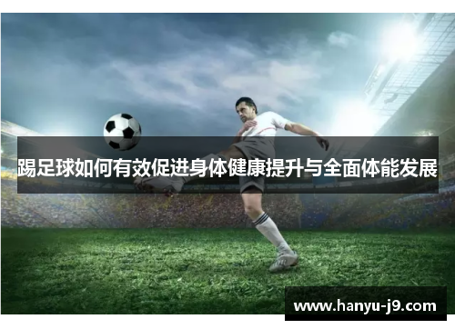 踢足球如何有效促进身体健康提升与全面体能发展