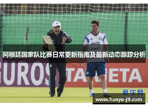 阿根廷国家队比赛日常更新指南及最新动态跟踪分析