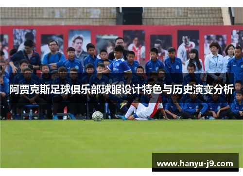 阿贾克斯足球俱乐部球服设计特色与历史演变分析