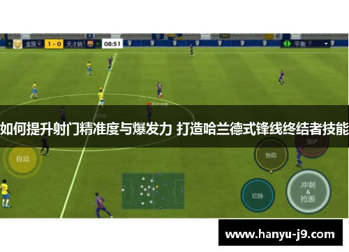 如何提升射门精准度与爆发力 打造哈兰德式锋线终结者技能 如何提升射门精准度与爆发力 打造哈兰德式锋线终结者技能