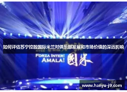 如何评估苏宁控股国际米兰对俱乐部发展和市场价值的深远影响
