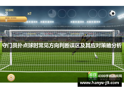 守门员扑点球时常见方向判断误区及其应对策略分析 守门员扑点球时常见方向判断误区及其应对策略分析