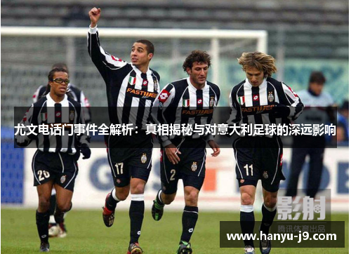 尤文电话门事件全解析：真相揭秘与对意大利足球的深远影响