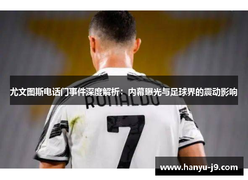 尤文图斯电话门事件深度解析：内幕曝光与足球界的震动影响