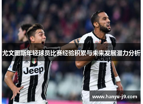 尤文图斯年轻球员比赛经验积累与未来发展潜力分析