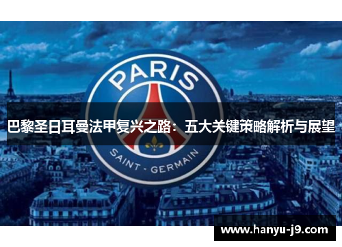 巴黎圣日耳曼法甲复兴之路:五大关键策略解析与展望 巴黎圣日耳曼法甲复兴之路:五大关键策略解析与展望