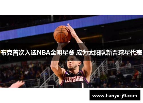 布克首次入选NBA全明星赛 成为太阳队新晋球星代表 布克首次入选NBA全明星赛 成为太阳队新晋球星代表