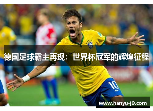 德国足球霸主再现：世界杯冠军的辉煌征程