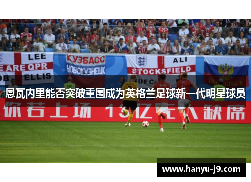 恩瓦内里能否突破重围成为英格兰足球新一代明星球员