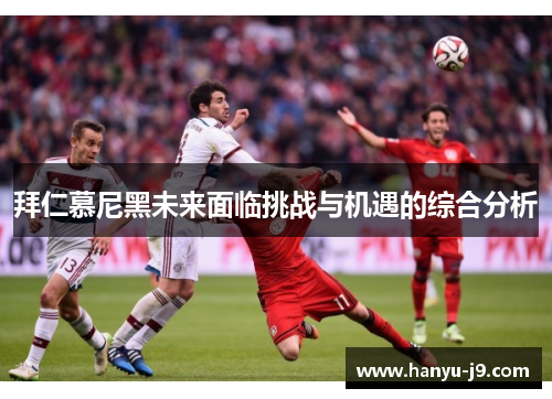 拜仁慕尼黑未来面临挑战与机遇的综合分析