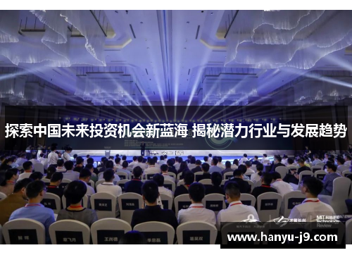 探索中国未来投资机会新蓝海 揭秘潜力行业与发展趋势 探索中国未来投资机会新蓝海 揭秘潜力行业与发展趋势