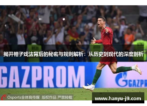 揭开帽子戏法背后的秘密与规则解析:从历史到现代的深度剖析 揭开帽子戏法背后的秘密与规则解析:从历史到现代的深度剖析