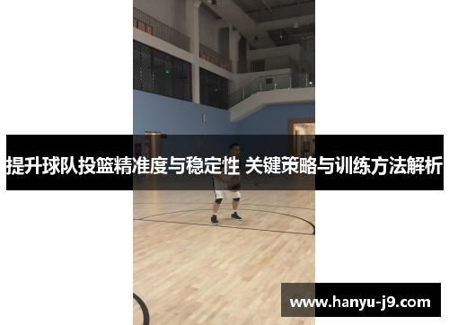 提升球队投篮精准度与稳定性 关键策略与训练方法解析