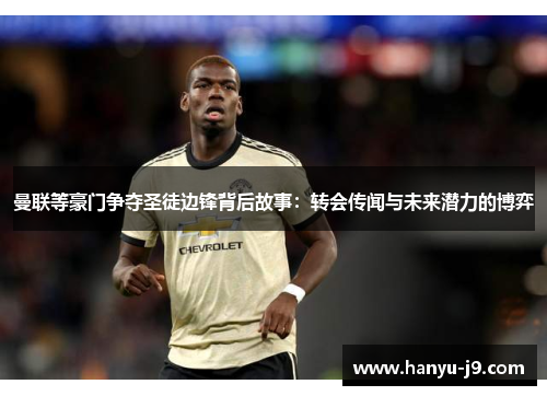 曼联等豪门争夺圣徒边锋背后故事：转会传闻与未来潜力的博弈