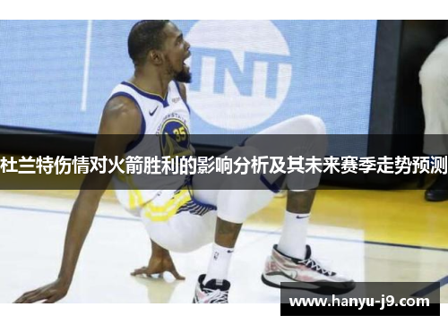 杜兰特伤情对火箭胜利的影响分析及其未来赛季走势预测 杜兰特伤情对火箭胜利的影响分析及其未来赛季走势预测