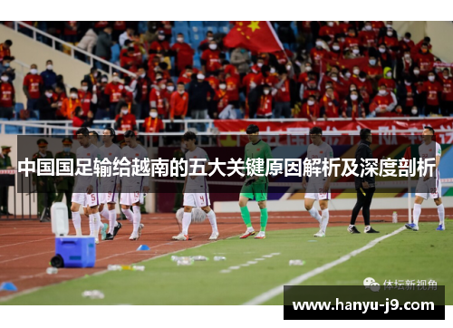 中国国足输给越南的五大关键原因解析及深度剖析 中国国足输给越南的五大关键原因解析及深度剖析
