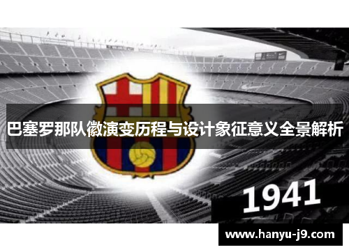 巴塞罗那队徽演变历程与设计象征意义全景解析 巴塞罗那队徽演变历程与设计象征意义全景解析