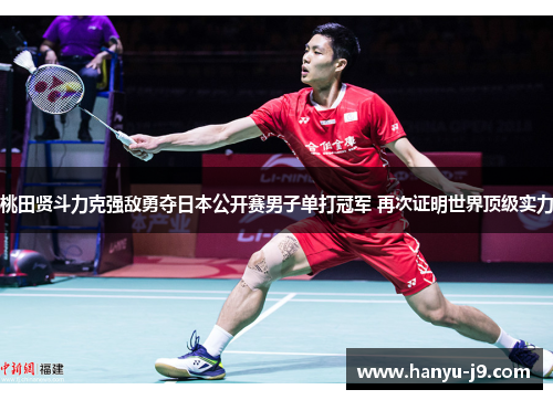桃田贤斗力克强敌勇夺日本公开赛男子单打冠军 再次证明世界顶级实力 桃田贤斗力克强敌勇夺日本公开赛男子单打冠军 再次证明世界顶级实力