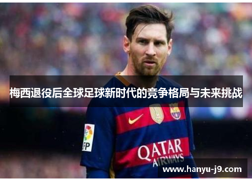 梅西退役后全球足球新时代的竞争格局与未来挑战