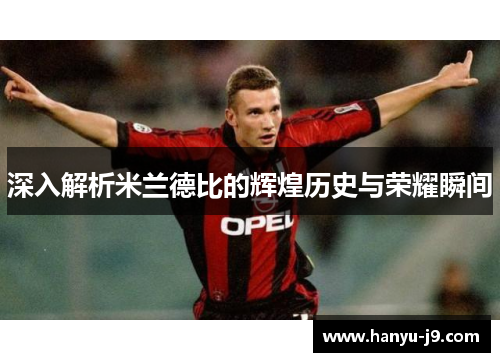 深入解析米兰德比的辉煌历史与荣耀瞬间
