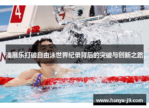 潘展乐打破自由泳世界纪录背后的突破与创新之路