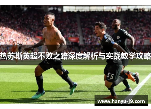 热苏斯英超不败之路深度解析与实战教学攻略