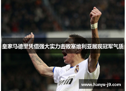 皇家马德里凭借强大实力击败塞维利亚展现冠军气质