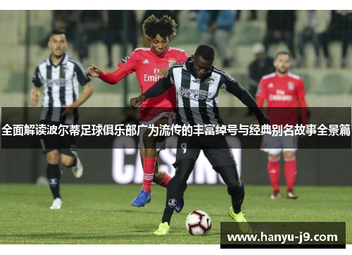 全面解读波尔蒂足球俱乐部广为流传的丰富绰号与经典别名故事全景篇 全面解读波尔蒂足球俱乐部广为流传的丰富绰号与经典别名故事全景篇